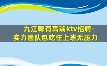 九江哪有高端ktv招聘-实力团队包吃住上班无压力